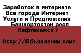 Заработок в интернете - Все города Интернет » Услуги и Предложения   . Башкортостан респ.,Нефтекамск г.